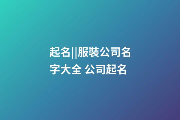 起名||服裝公司名字大全 公司起名-第1張-公司起名-玄機(jī)派